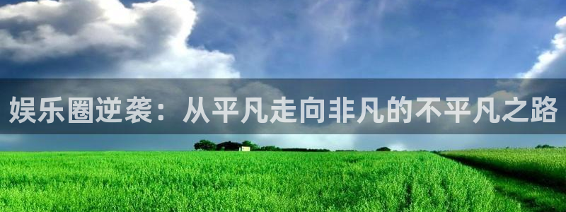 运达娱乐.ccm苹果版：娱乐圈逆袭：从平凡走向非凡的不平凡之路
