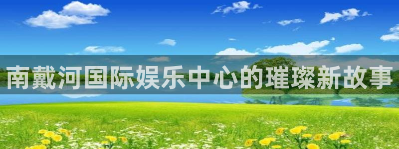 运达娱乐链接：南戴河国际娱乐中心的璀璨新故事