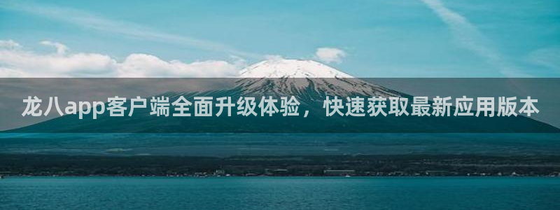 运达娱乐4官网：龙八app客户端全面升级体验，快速获取最新应用版本