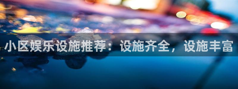 运达娱乐kgame：小区娱乐设施推荐：设施齐全，设施丰富