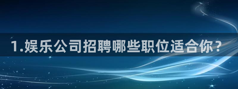 运达娱乐官网下载：1.娱乐公司招聘哪些职位适合你？