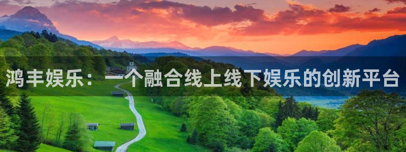 运达娱乐苹果手机下载链接：鸿丰娱乐：一个融合线上线下娱乐的创新平台
