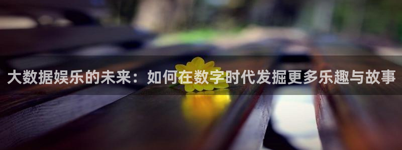 运达娱乐游戏有哪些好玩的：大数据娱乐的未来：如何在数字时代发掘更多乐趣与故事