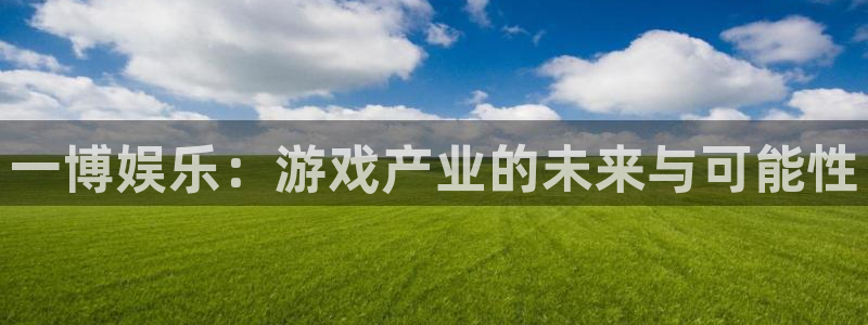 成都运达娱乐电子有限公司：一博娱乐：游戏产业的未来与可能性