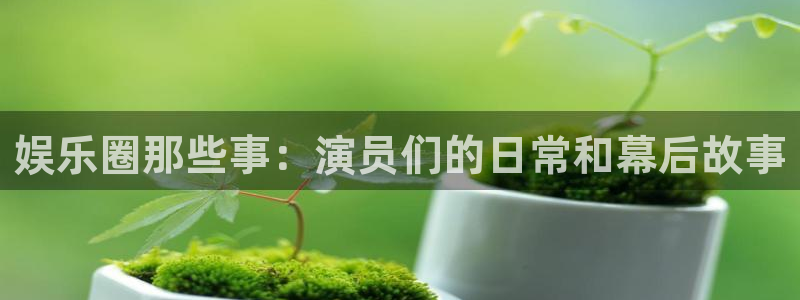运达娱乐4：娱乐圈那些事：演员们的日常和幕后故事