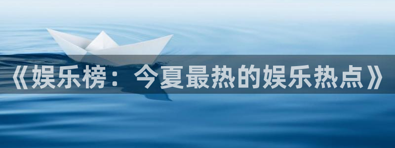 运达娱乐体育官网入口登录：《娱乐榜：今夏最热的娱乐热点》