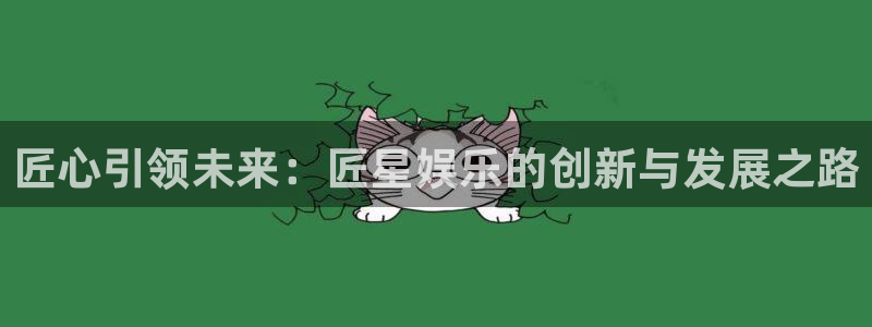 运达娱乐4注册：匠心引领未来：匠星娱乐的创新与发展之路
