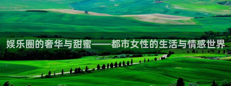 运达娱乐：娱乐圈的奢华与甜蜜——都市女性的生活与情感世界