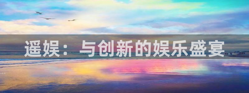 运达娱乐游戏官网平台：遥娱：与创新的娱乐盛宴