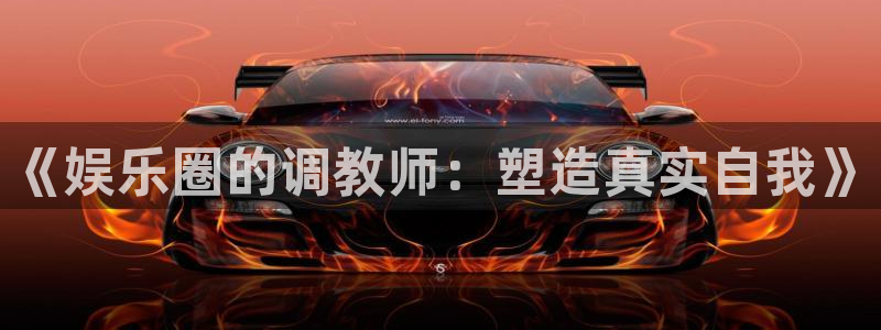 运达娱乐加拿大下载：《娱乐圈的调教师：塑造真实自我》