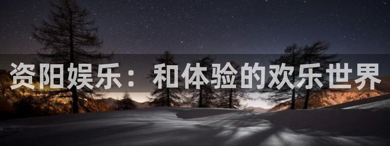 运达娱乐在线预测：资阳娱乐：和体验的欢乐世界
