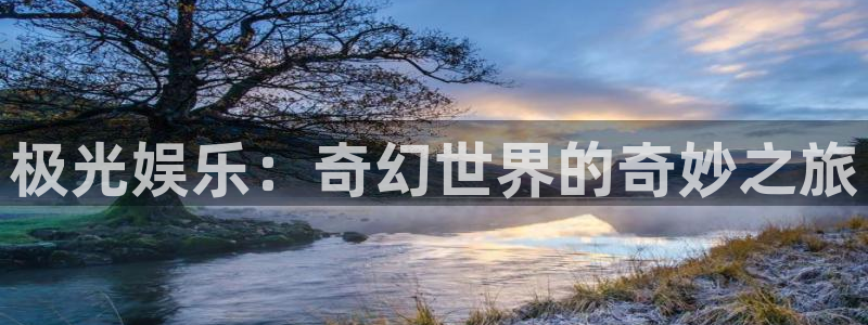 运达娱乐可靠吗：极光娱乐：奇幻世界的奇妙之旅